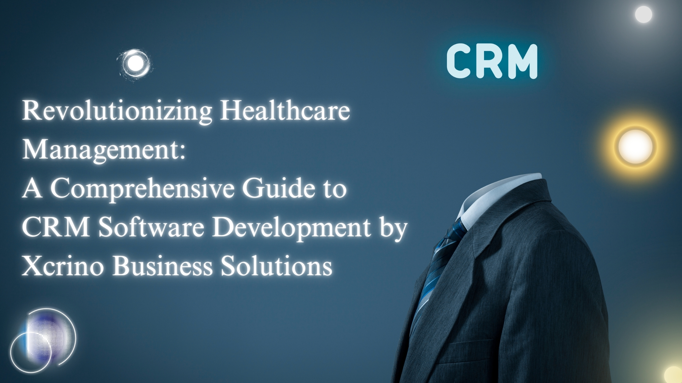 Revolutionizing Healthcare Management: A Comprehensive Guide to CRM Software Development by Xcrino Business Solutions | Xcrino Business Solutions