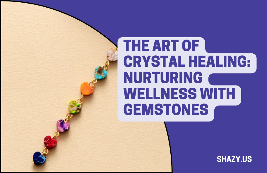 The Art of Crystal Healing: Nurturing Wellness with Gemstones | TechPlanet